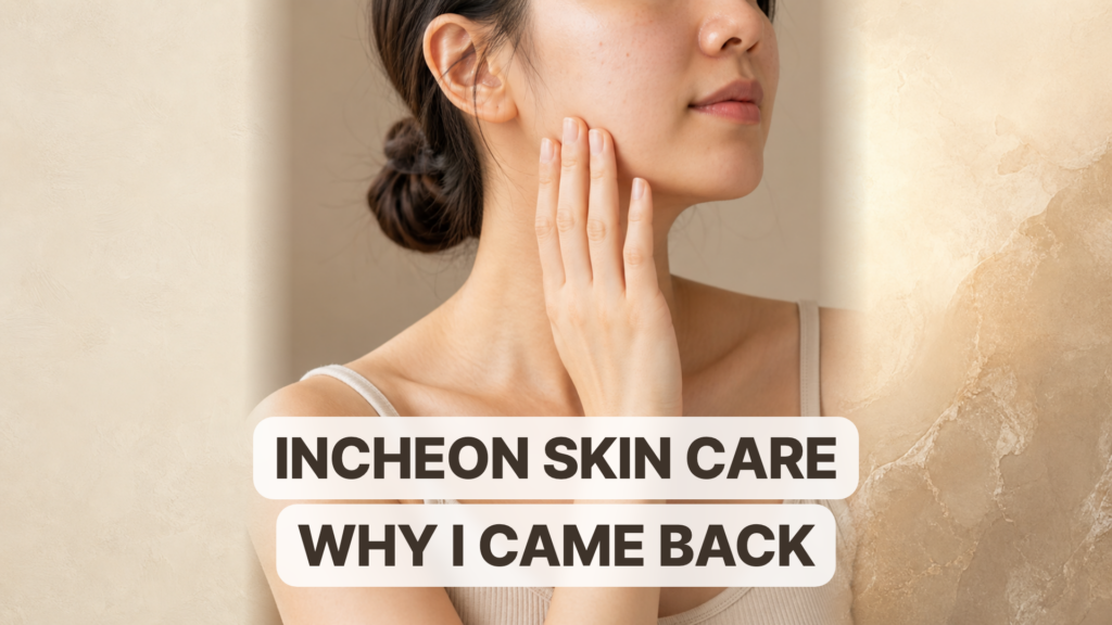 Incheon Skin Care Review: Why I Came Back and How My Skin Felt Five Months Later